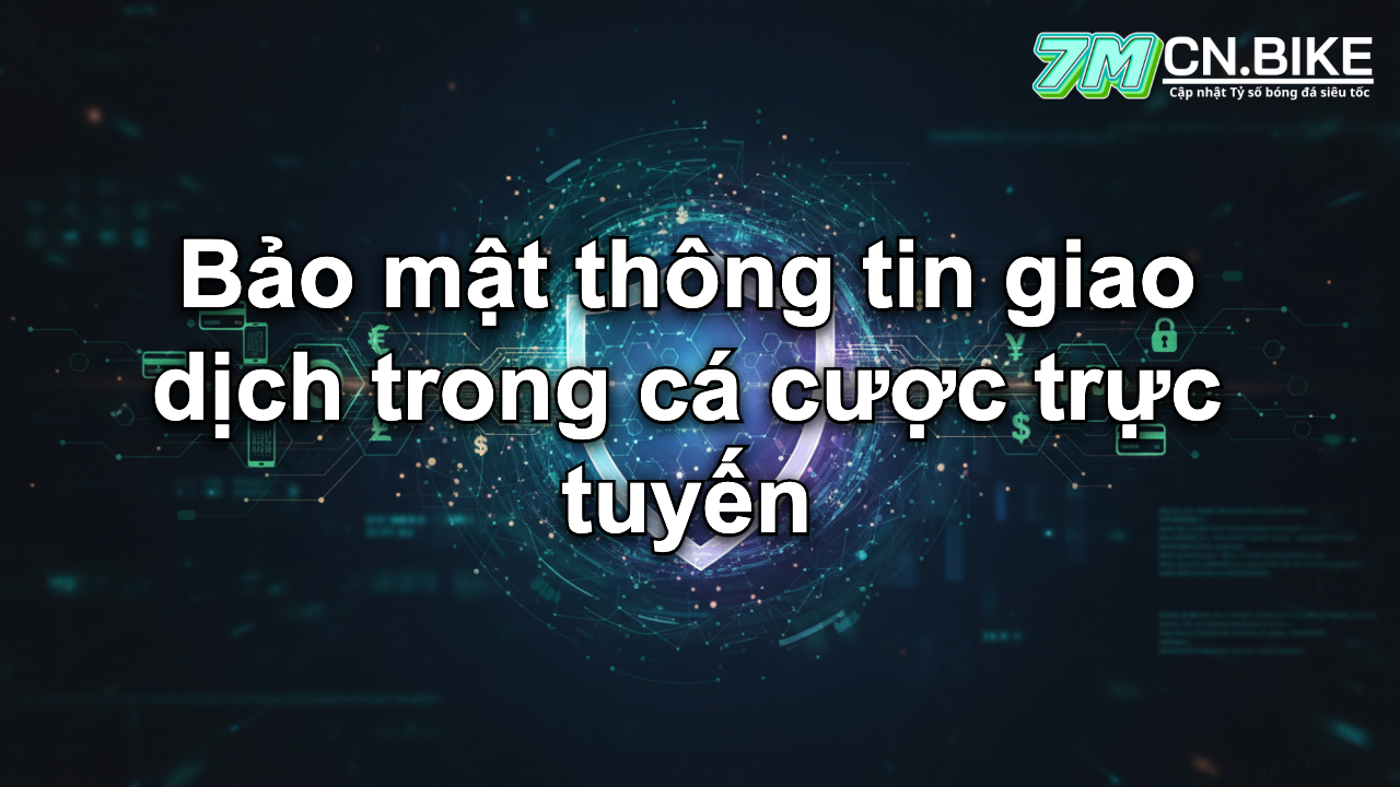 Bảo mật thông tin giao dịch trong cá cược trực tuyến