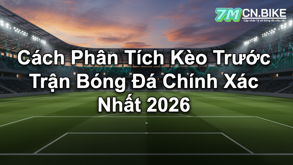 Cách Phân Tích Kèo Trước Trận Bóng Đá Chính Xác Nhất 2026