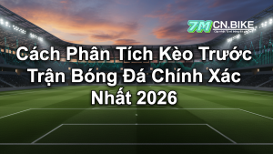 Cách Phân Tích Kèo Trước Trận Bóng Đá Chính Xác Nhất 2026