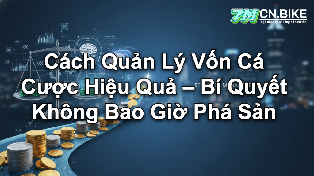 Cách Quản Lý Vốn Cá Cược Hiệu Quả – Bí Quyết Không Bao Giờ Phá Sản