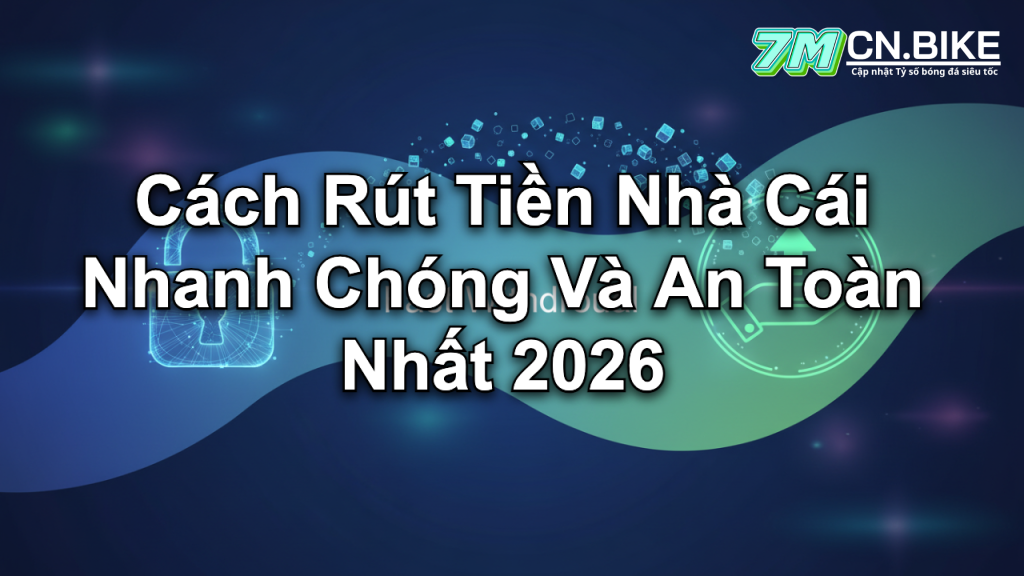 Cách Rút Tiền Nhà Cái Nhanh Chóng Và An Toàn Nhất 2026