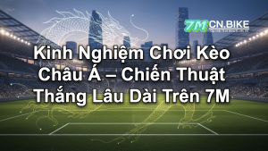 Kinh Nghiệm Chơi Kèo Châu Á – Chiến Thuật Thắng Lâu Dài Trên 7M