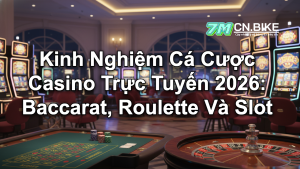Kinh Nghiệm Cá Cược Casino Trực Tuyến 2026: Baccarat, Roulette Và Slot