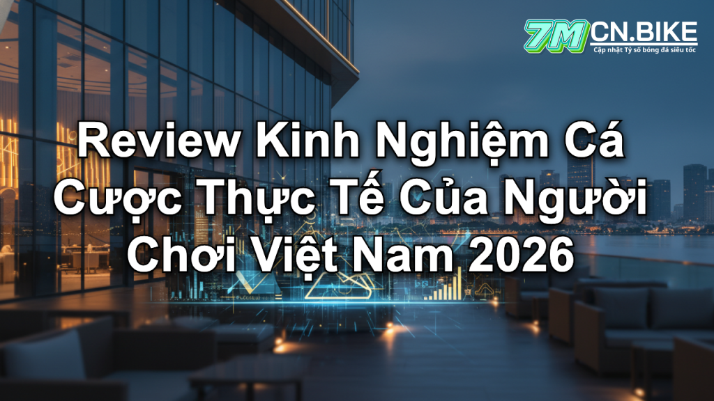 Review Kinh Nghiệm Cá Cược Thực Tế Của Người Chơi Việt Nam 2026